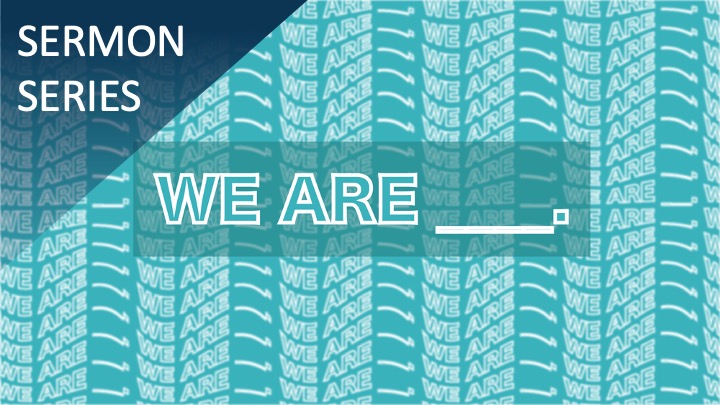WE ARE ___. Sermon Series