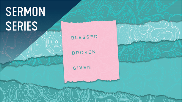 Blessed. Broken. Given. Sermon Series