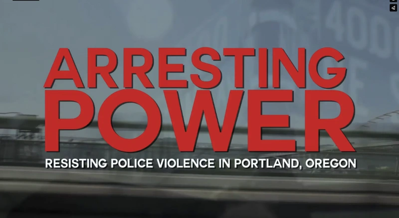 Policing Justice Film Series: Arresting Power: Resisting Police Violence in Portland, Oregon & State of Oregon
