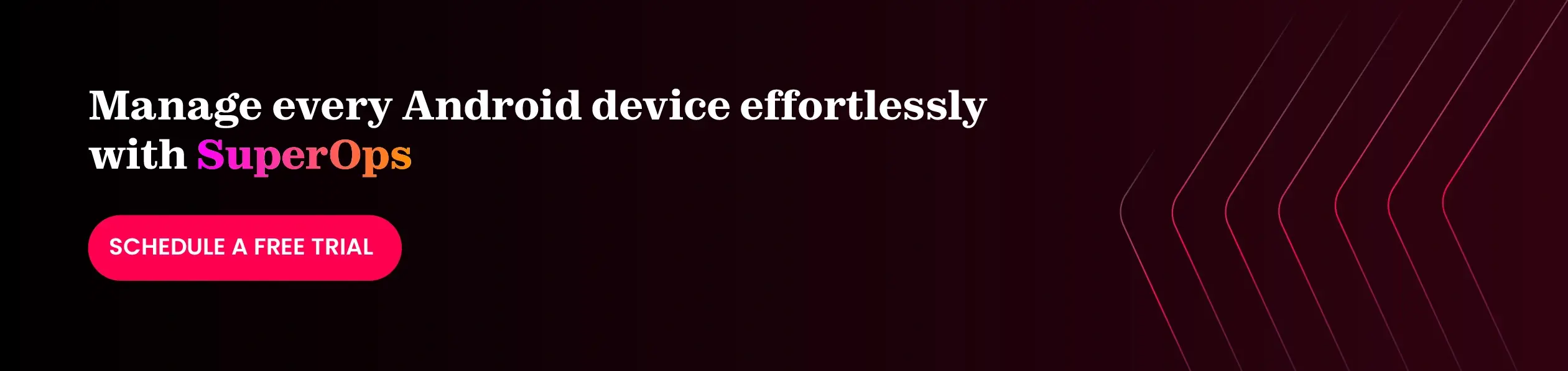 Book a free SuperOps trial to manage and secure Android devices using Android MDM software