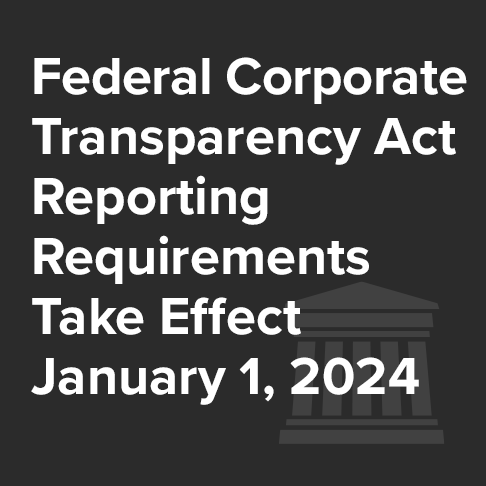 Federal Corporate Transparency Act Reporting Requirements Take Effect January 1, 2024